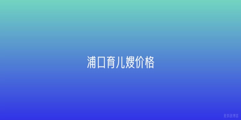 浦口育儿嫂价格