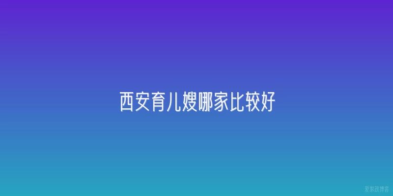 西安育儿嫂哪家比较好