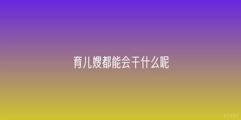 育儿嫂都能会干什么呢