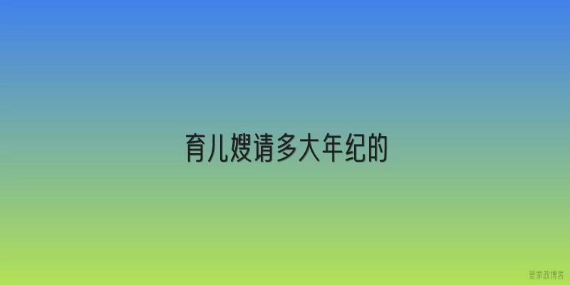 育儿嫂请多大年纪的