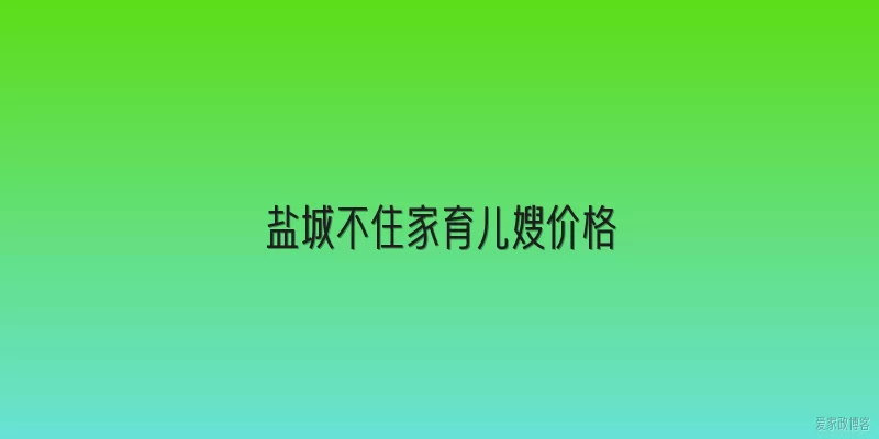 盐城不住家育儿嫂价格