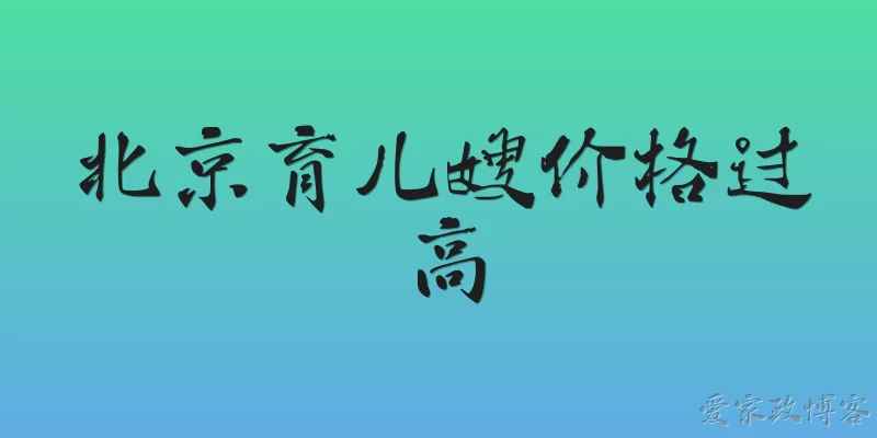 北京育儿嫂价格过高:2026年北京育儿嫂价格过高具体体现在哪些方面？