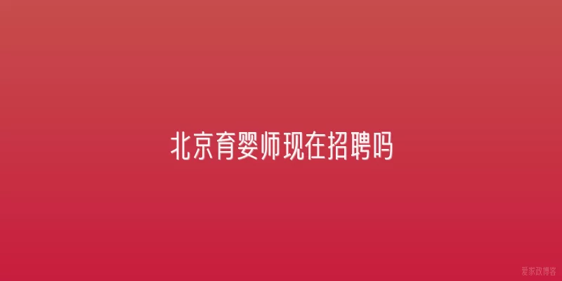 北京育婴师现在招聘吗