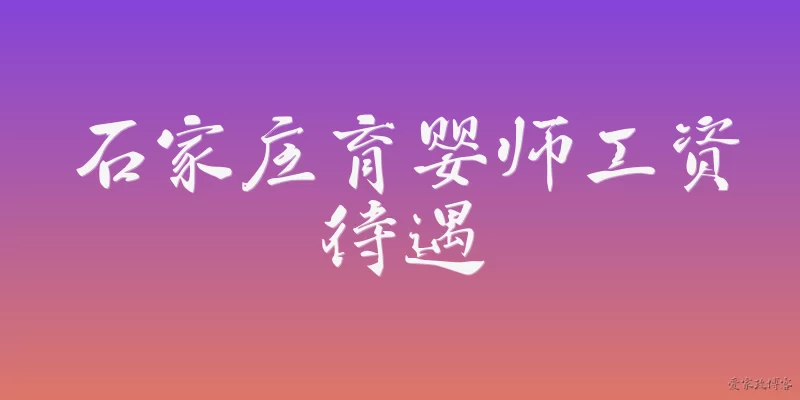 石家庄育婴师工资待遇:2026年石家庄育婴师的平均工资是多少？