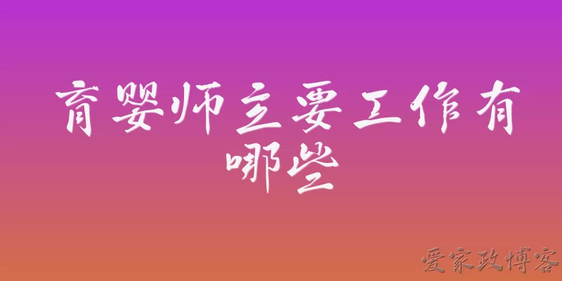 育婴师主要工作有哪些:育婴师的主要工作有哪些？