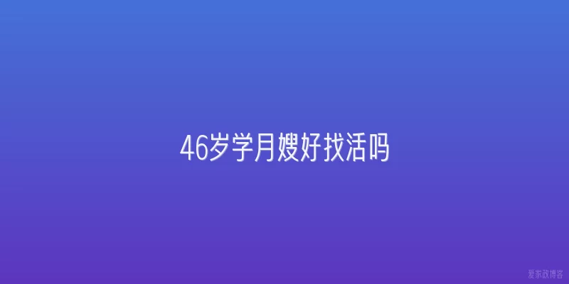 46岁学月嫂好找活吗
