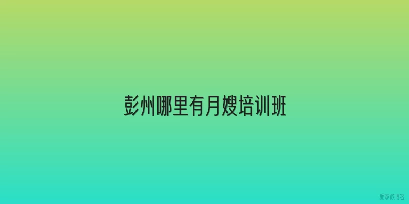 彭州哪里有月嫂培训班
