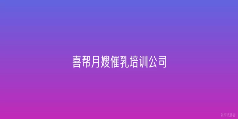 喜帮月嫂催乳培训公司