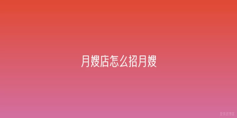 月嫂店怎么招月嫂