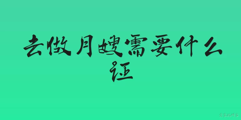 去做月嫂需要什么证:2026年做月嫂必须持有哪几类核心证书?