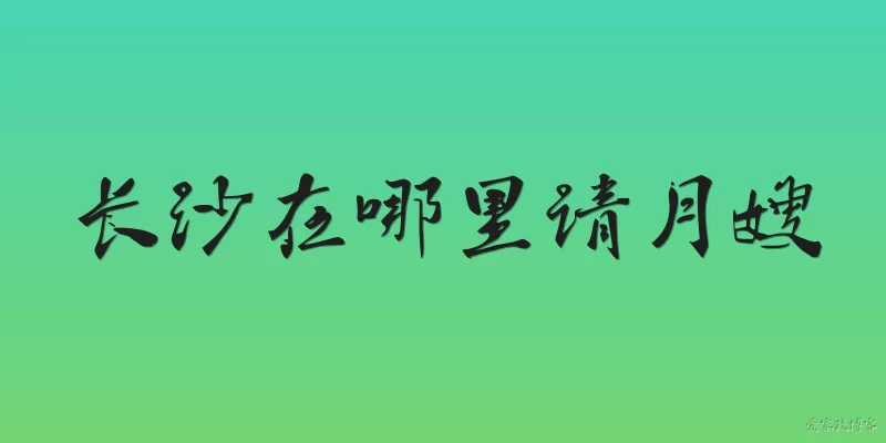 长沙在哪里请月嫂:长沙在哪里可以找到正规的月嫂服务机构?