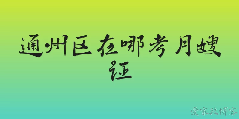 Where to get a maternity matron certificate in Tongzhou District: Where can I get a maternity matron certificate in Tongzhou District in 2026?