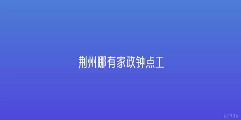 荆州哪有家政钟点工