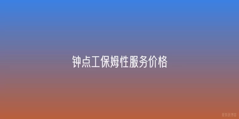 钟点工保姆性服务价格